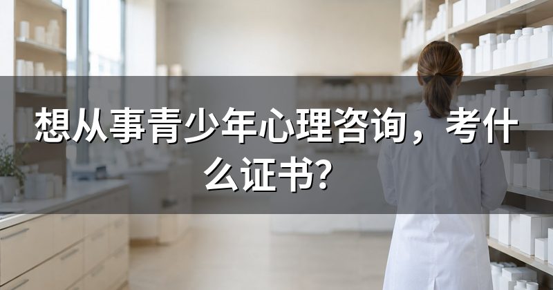 想从事青少年心理咨询,考什么证书?
