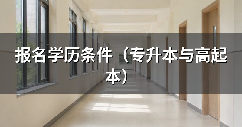 报名学历条件（专升本与高起本）