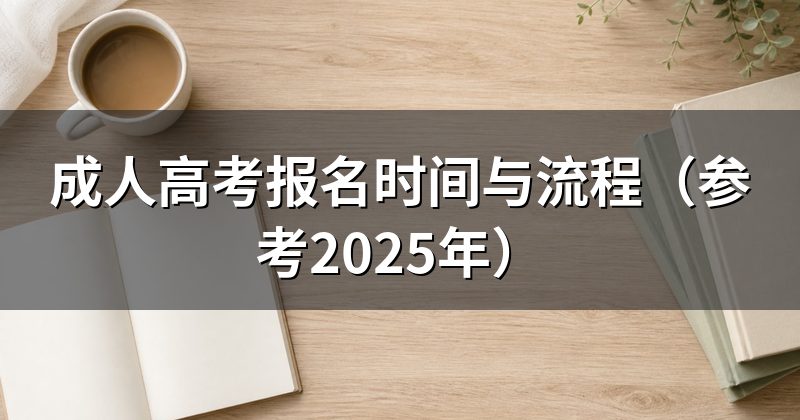 成人高考报名时间与流程(参考2025年)