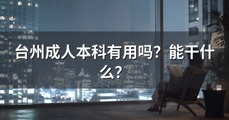 台州成人本科有用吗?能干什么?