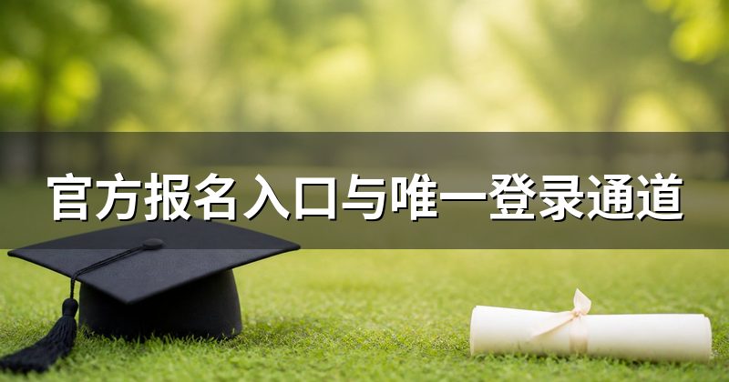官方报名入口与唯一登录通道