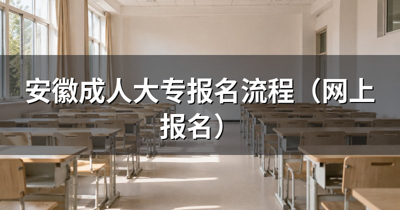 安徽成人大专报名流程（网上报名）