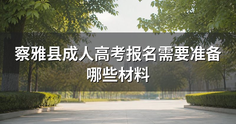 察雅县成人高考报名需要准备哪些材料