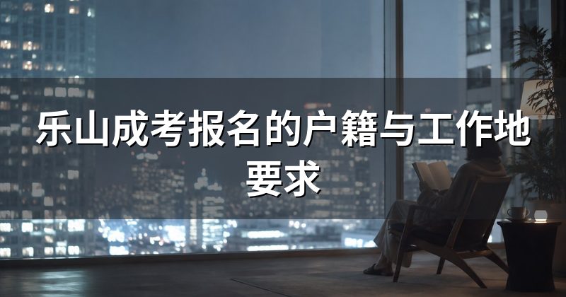 乐山成考报名的户籍与工作地要求