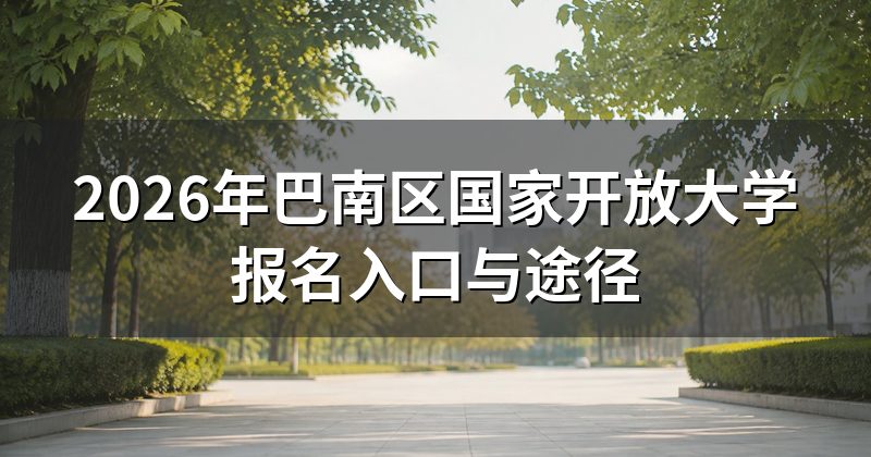 2026年巴南区国家开放大学报名入口与途径