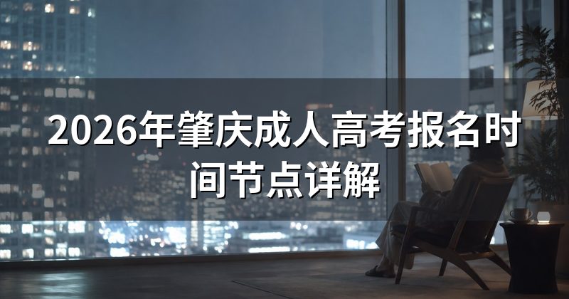 2026年肇庆成人高考报名时间节点详解
