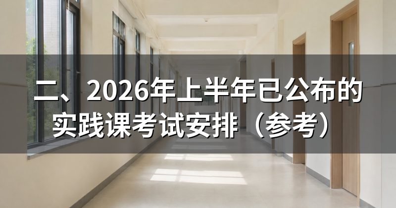 二、2026年上半年已公布的实践课考试安排（参考）