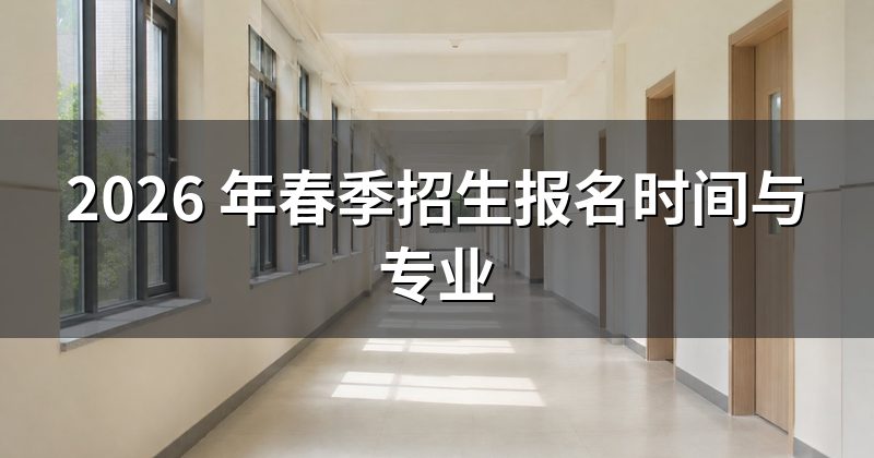 2026 年春季招生报名时间与专业