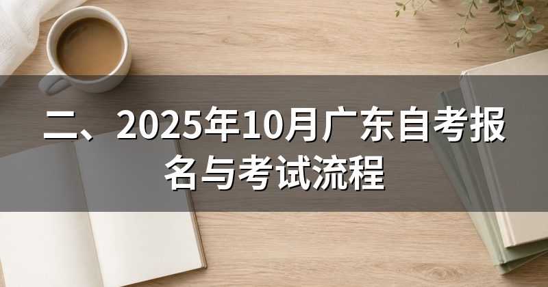 二、2025年10月广东自考报名与考试流程