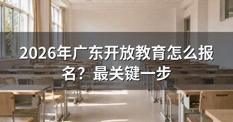 2026年广东开放教育怎么报名?最关键一步