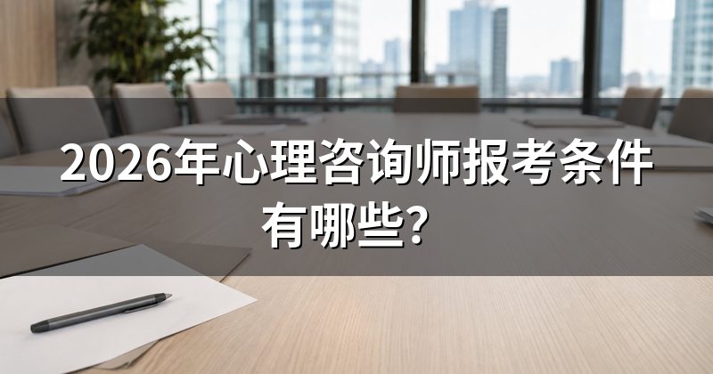 2026年心理咨询师报考条件有哪些?