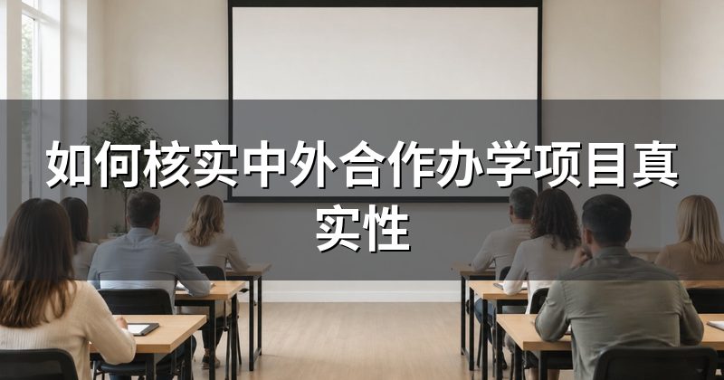 如何核实中外合作办学项目真实性