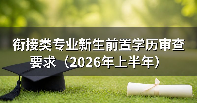 衔接类专业新生前置学历审查要求(2026年上半年)