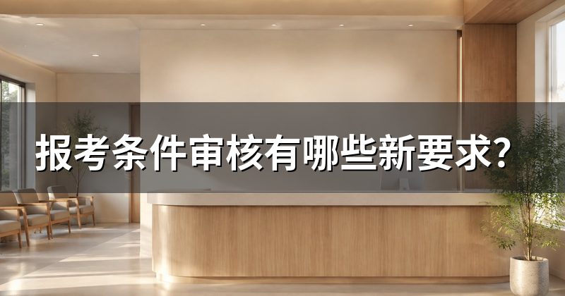报考条件审核有哪些新要求?
