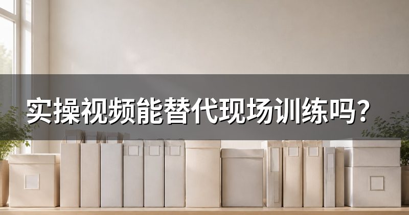 实操视频能替代现场训练吗?