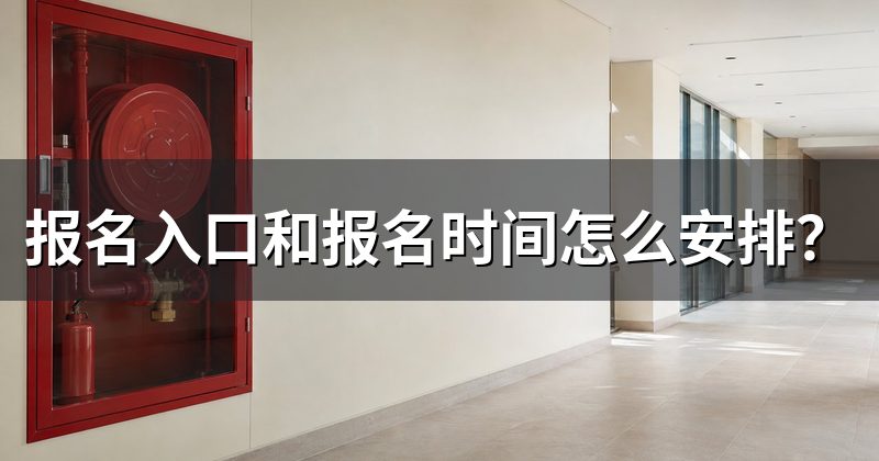 报名入口和报名时间怎么安排?