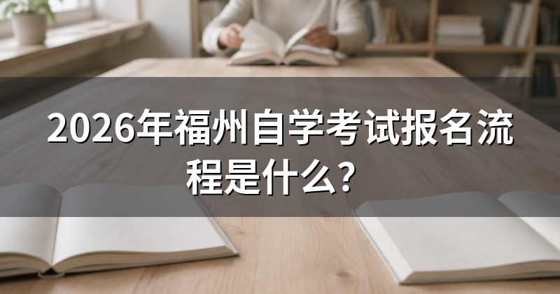 2026年福州自学考试报名流程是什么?