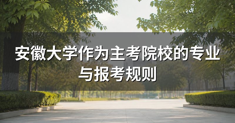 安徽大学作为主考院校的专业与报考规则
