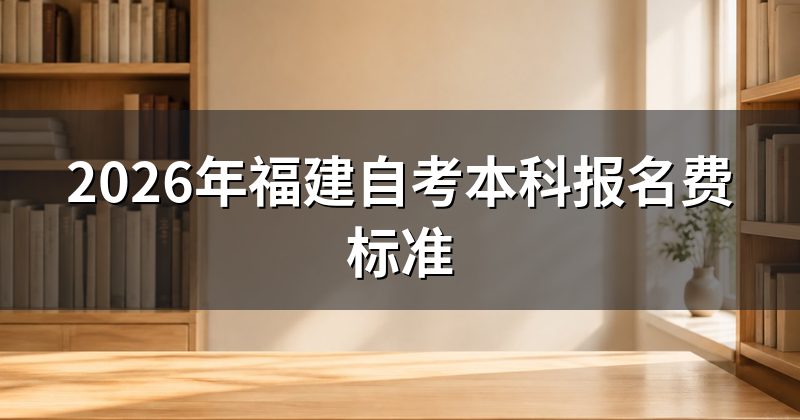 2026年福建自考本科报名费标准