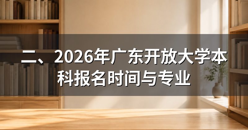 二、2026年广东开放大学本科报名时间与专业