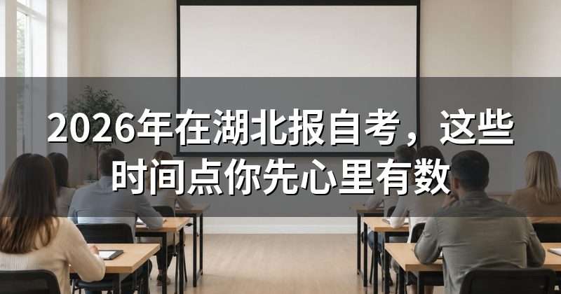 2026年在湖北报自考,这些时间点你先心里有数