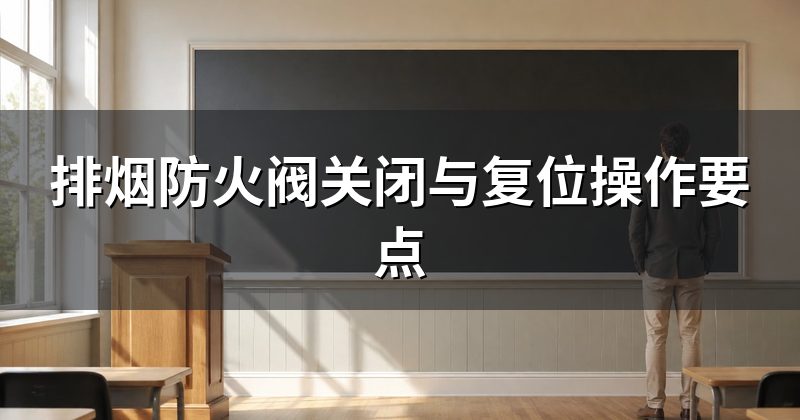 排烟防火阀关闭与复位操作要点