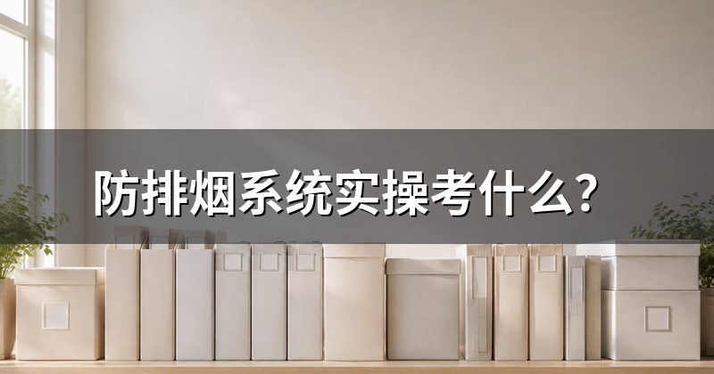 防排烟系统实操考什么?