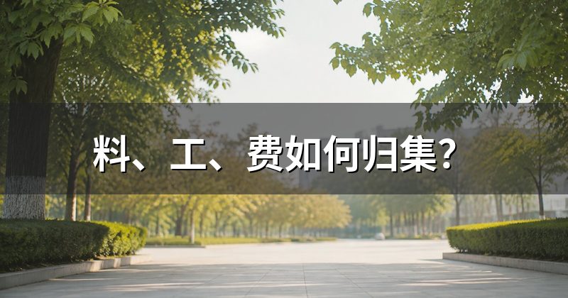 料、工、费如何归集？