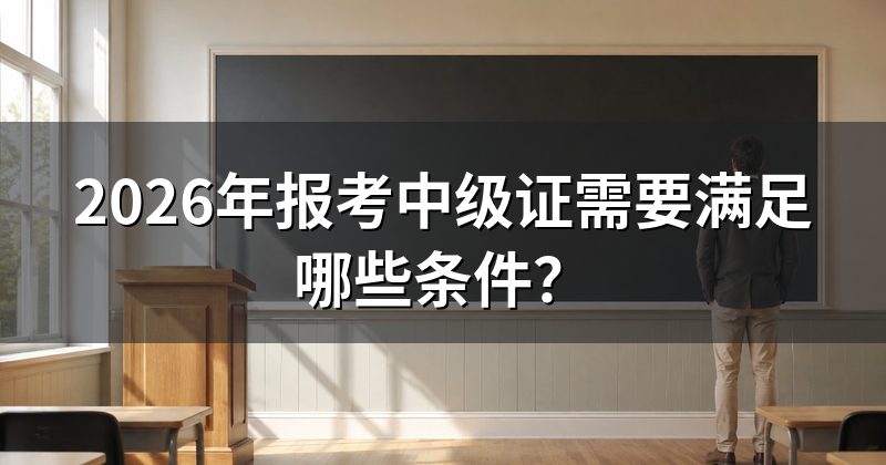2026年报考中级证需要满足哪些条件?