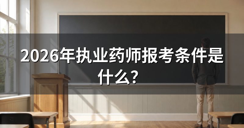 2026年执业药师报考条件是什么?