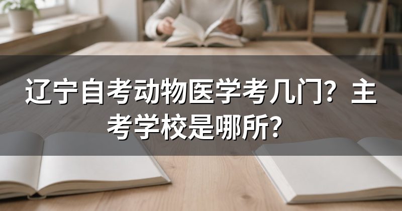 辽宁自考动物医学考几门?主考学校是哪所?