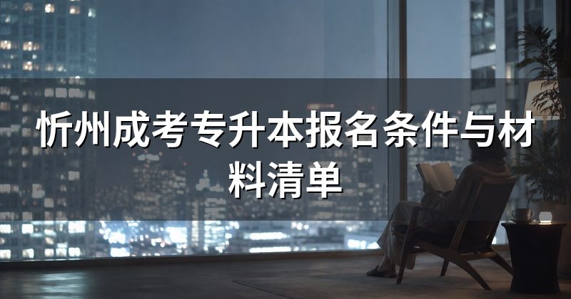 忻州成考专升本报名条件与材料清单