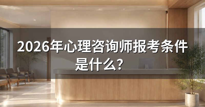 2026年心理咨询师报考条件是什么?
