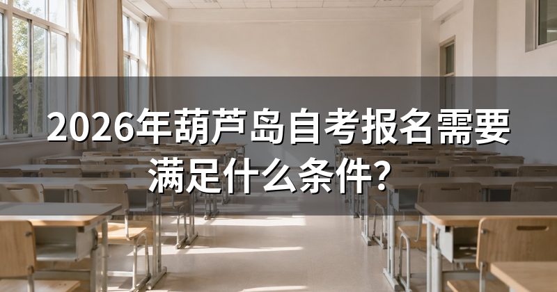 2026年葫芦岛自考报名需要满足什么条件？