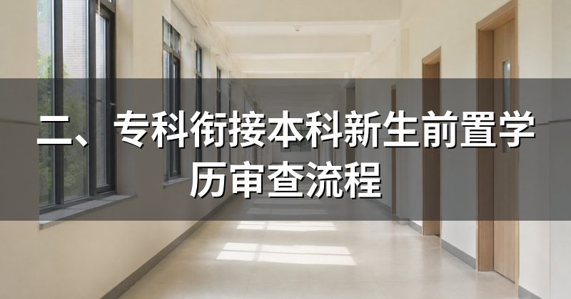 二、专科衔接本科新生前置学历审查流程