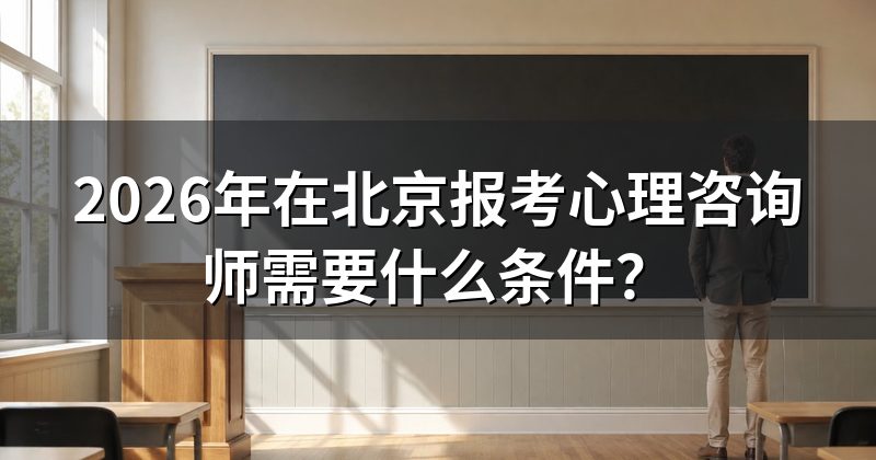2026年在北京报考心理咨询师需要什么条件？