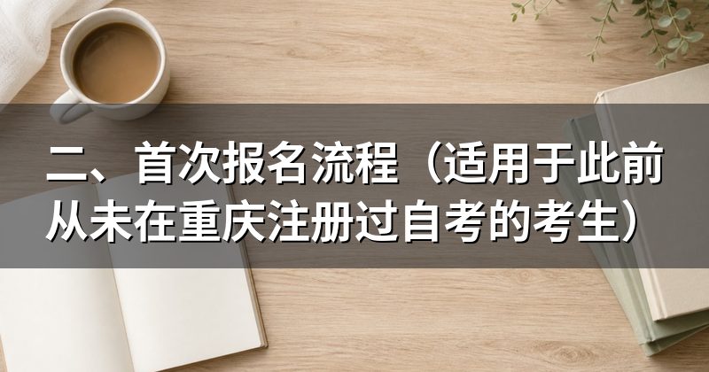 二、首次报名流程(适用于此前从未在重庆注册过自考的考生)