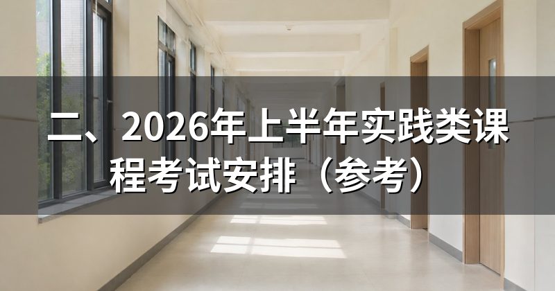二、2026年上半年实践类课程考试安排(参考)