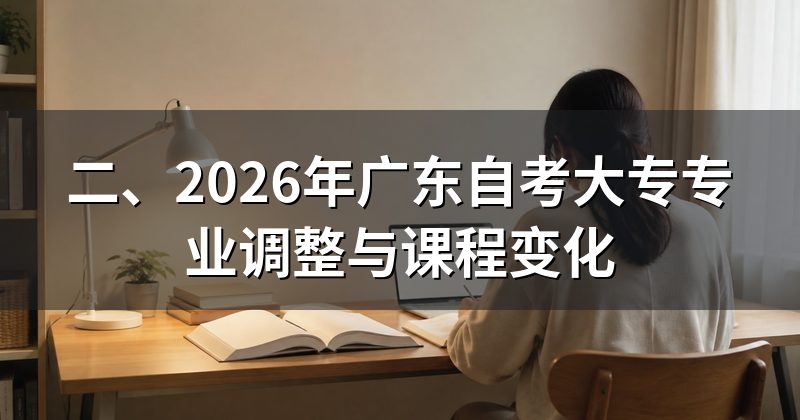 二、2026年广东自考大专专业调整与课程变化
