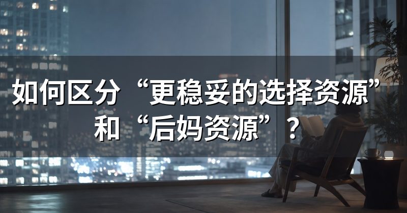 如何区分“更稳妥的选择资源”和“后妈资源”?