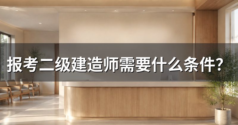 报考二级建造师需要什么条件?