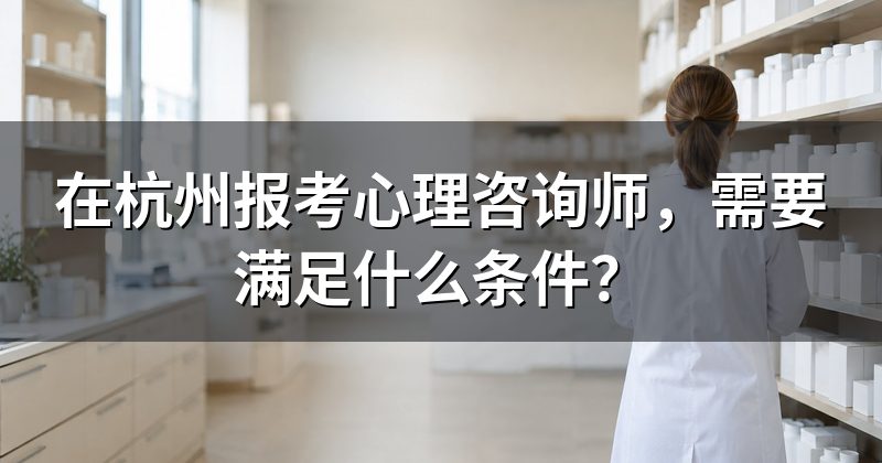 在杭州报考心理咨询师,需要满足什么条件?
