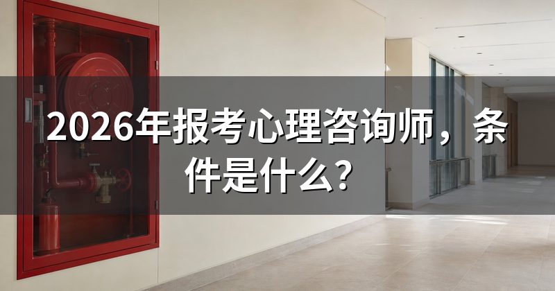 2026年报考心理咨询师,条件是什么?