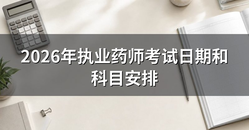 2026年执业药师考试日期和科目安排