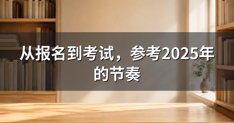 从报名到考试,参考2025年的节奏