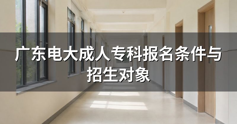 广东电大成人专科报名条件与招生对象