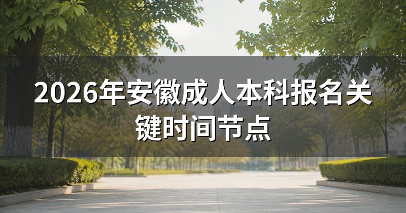 2026年安徽成人本科报名关键时间节点