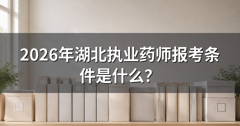 2026年湖北执业药师报考条件是什么?