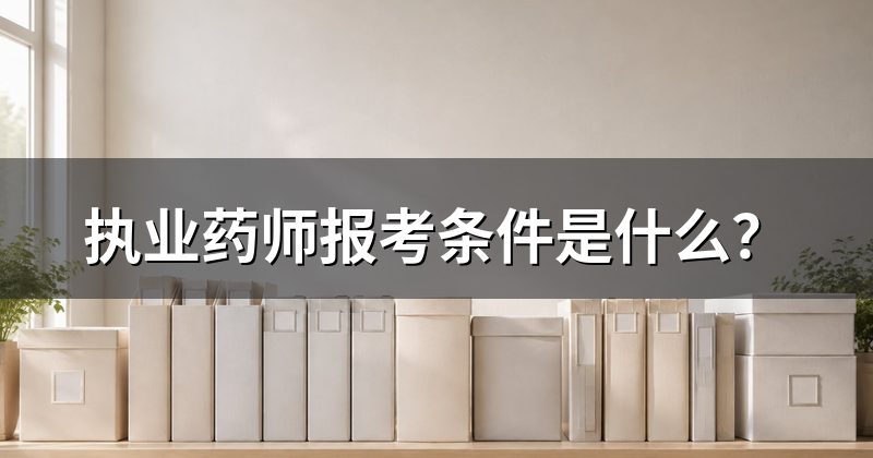 执业药师报考条件是什么？