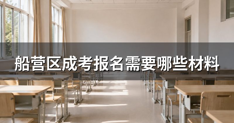 船营区成考报名需要哪些材料